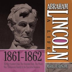 Abraham Lincoln: A Life 1861-1862: The Fort Sumter Crisis, the Hundred Days, the Phony War, the Lincoln Family in the Executive Mansion - Burlingame, Michael