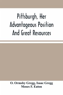 Pittsburgh, Her Advantageous Position And Great Resources, As A Manufacturing And Commercial City - Ormsby Gregg, O.