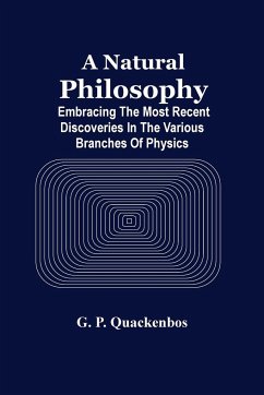 A Natural Philosphy; Embracing The Most Recent Discoveries In The Various Branches Of Physics - P. Quackenbos, G.