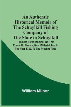 An Authentic Historical Memoir Of The Schuylkill Fishing Company Of The State In Schuylkill - Milnor, William