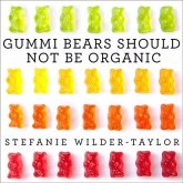 Gummi Bears Should Not Be Organic: And Other Opinions I Can't Back Up with Facts