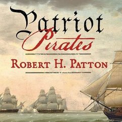 Patriot Pirates: The Privateer War for Freedom and Fortune in the American Revolution - Patton, Robert H.