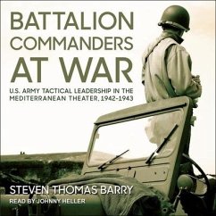 Battalion Commanders at War: U.S. Army Tactical Leadership in the Mediterranean Theater, 1942-1943 - Barry, Steven Thomas