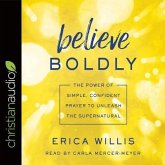 Believe Boldly Lib/E: The Power of Simple, Confident Prayer to Unleash the Supernatural