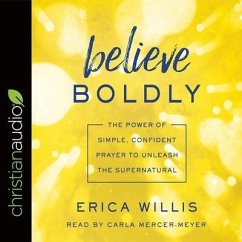 Believe Boldly Lib/E: The Power of Simple, Confident Prayer to Unleash the Supernatural - Mercer-Meyer, Carla; Willis, Erica
