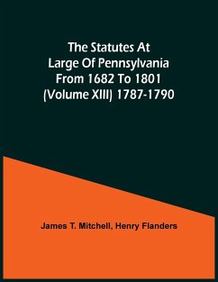 The Statutes At Large Of Pennsylvania From 1682 To 1801 (Volume Xiii) 1787-1790 - T. Mitchell, James