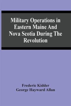 Military Operations In Eastern Maine And Nova Scotia During The Revolution - Kidder, Frederic