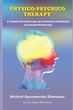Physico-Psychico Therapy: A Possible Breakthrough into Individual Healthiness and Sound Mindedness - Efemuaye, Richard Oyovwevotu