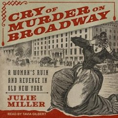 Cry of Murder on Broadway: A Woman's Ruin and Revenge in Old New York - Miller, Julie