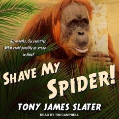 Shave My Spider!: A Six-Month Adventure Around Borneo, Vietnam, Mongolia, China, Laos and Cambodia - Slater, Tony James