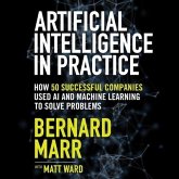 Artificial Intelligence in Practice Lib/E: How 50 Successful Companies Used AI and Machine Learning to Solve Problems