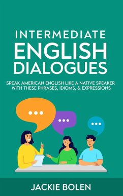 Intermediate English Dialogues: Speak American English Like a Native Speaker with these Phrases, Idioms, & Expressions (eBook, ePUB) - Bolen, Jackie