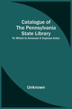 Catalogue Of The Pennsylvania State Library; To Which Is Annexed A Copious Index - Unknown