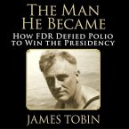 The Man He Became Lib/E: How FDR Defied Polio to Win the Presidency