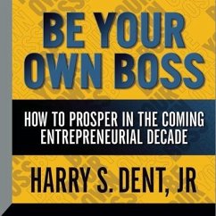 Be Your Own Boss: How to Prosper in the Coming Entrepreneurial Decade - Dent, Harry S.
