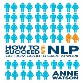 How to Succeed with Nlp Lib/E: Go from Good to Great at Work