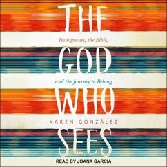 The God Who Sees: Immigrants, the Bible, and the Journey to Belong - Gonzalez, Karen