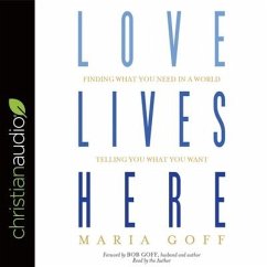 Love Lives Here: Finding What You Need in a World Telling You What You Want - Goff, Maria