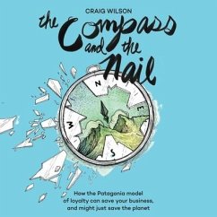 The Compass and the Nail: How the Patagonia Model of Loyalty Can Save Your Business, and Might Just Save the Planet - Wilson, Craig