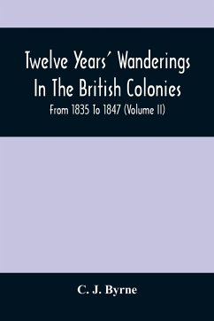 Twelve Years' Wanderings In The British Colonies; From 1835 To 1847 (Volume Ii) - J. Byrne, C.