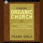 Finding Organic Church Lib/E: A Comprehensive Guide to Starting and Sustaining Authentic Christian Communities