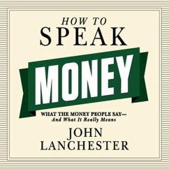 How to Speak Money: What the Money People Say--And What It Really Means - Lanchester, John
