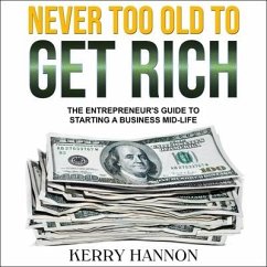 Never Too Old to Get Rich: The Entrepreneur's Guide to Starting a Business Mid-Life - Hannon, Kerry