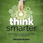 Think Smarter Lib/E: Critical Thinking to Improve Problem-Solving and Decision-Making Skills