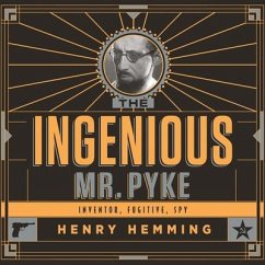 The Ingenious Mr. Pyke: Inventor, Fugitive, Spy - Hemming, Henry