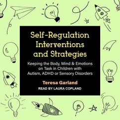 Self-Regulation Interventions and Strategies: Keeping the Body, Mind & Emotions on Task in Children with Autism, ADHD or Sensory Disorders - Garland, Teresa