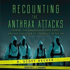 Recounting the Anthrax Attacks: Terror, the Amerithrax Task Force, and the Evolution of Forensics in the FBI - Decker, R. Scott