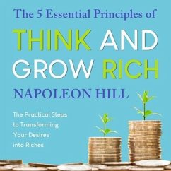 The 5 Essential Principles of Think and Grow Rich Lib/E: The Practical Steps to Transforming Your Desires Into Riches - Hill, Napoleon