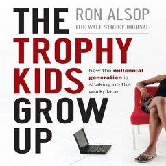 The Trophy Kids Grow Up: How the Millennial Generation Is Shaking Up the Workplace - Alsop, Ron