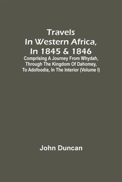 Travels In Western Africa, In 1845 & 1846, Comprising A Journey From Whydah, Through The Kingdom Of Dahomey, To Adofoodia, In The Interior (Volume I) - Duncan, John
