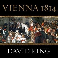 Vienna 1814: How the Conquerors of Napoleon Made Love, War, and Peace at the Congress of Vienna - King, David