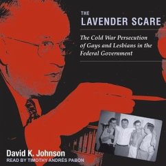 The Lavender Scare: The Cold War Persecution of Gays and Lesbians in the Federal Government - Johnson, David K.