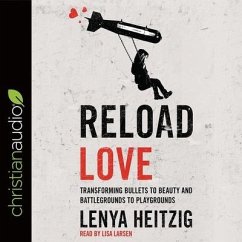 Reload Love Lib/E: Transforming Bullets to Beauty and Battlegrounds to Playgrounds - Heitzig, Lenya