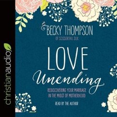 Love Unending Lib/E: Rediscovering Your Marriage in the Midst of Motherhood - Thompson, Becky