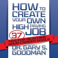 How to Create Your Own High Paying Job: 37 Tips for Reaching Your Career Goals - Goodman, Gary S.