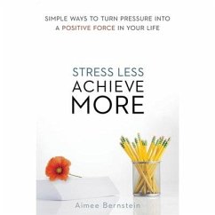 Stress Less. Achieve More: Simple Ways to Turn Pressure Into a Positive Force in Your Life - Bernstein, Aimee