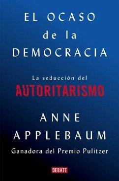 El Ocaso de la Democracia: La Seducción del Autoritarismo / Twilight of Democrac Y: The Seductive Lure of Authoritarianism - Applebaum, Anne