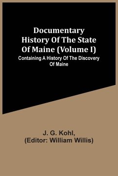 Documentary History Of The State Of Maine (Volume I) Containing A History Of The Discovery Of Maine - G. Kohl, J.