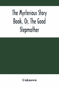 The Mysterious Story Book, Or, The Good Stepmother - Unknown