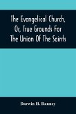 The Evangelical Church, Or, True Grounds For The Union Of The Saints