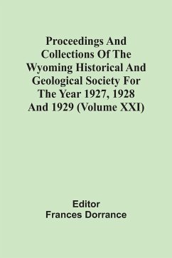 Proceedings And Collections Of The Wyoming Historical And Geological Society For The Year 1927, 1928 And 1929 (Volume Xxi)