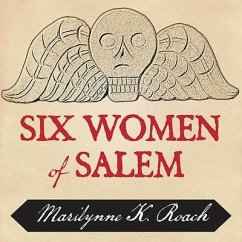 Six Women of Salem Lib/E: The Untold Story of the Accused and Their Accusers in the Salem Witch Trials - Roach, Marilynne K.