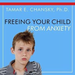 Freeing Your Child from Anxiety: Powerful, Practical Solutions to Overcome Your Child's Fears, Worries, and Phobias - Chansky, Tamar E.