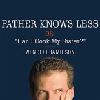 Father Knows Less, Or: Can I Cook My Sister? Lib/E: One Dad's Quest to Answer His Son's Most Baffling Questions