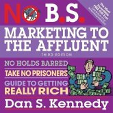 No B.S. Marketing to the Affluent Lib/E: No Holds Barred, Take No Prisoners, Guide to Getting Really Rich 3rd