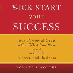 Kick Start Your Success: Four Powerful Steps to Get What You Want Out of Your Life, Career, and Business - Wolter, Romanus